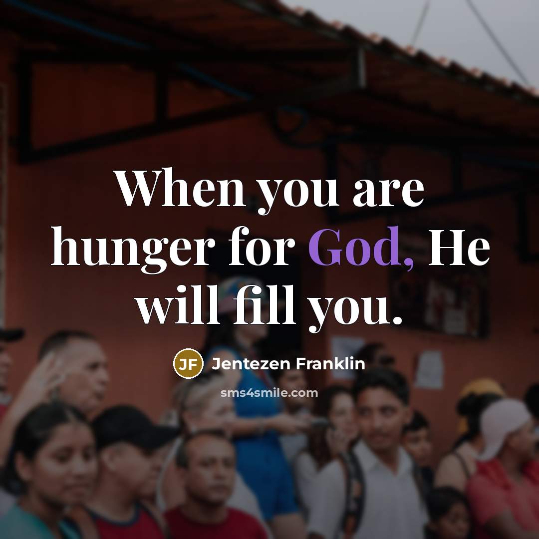 “When you are hunger for God, He will fill you.” quote by Jentezen Franklin