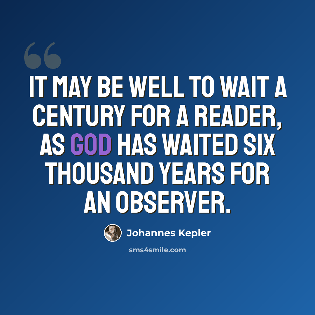 “It may be well to wait a century for a reader, as God has waited six thousand years for an observer.” quote by Johannes Kepler