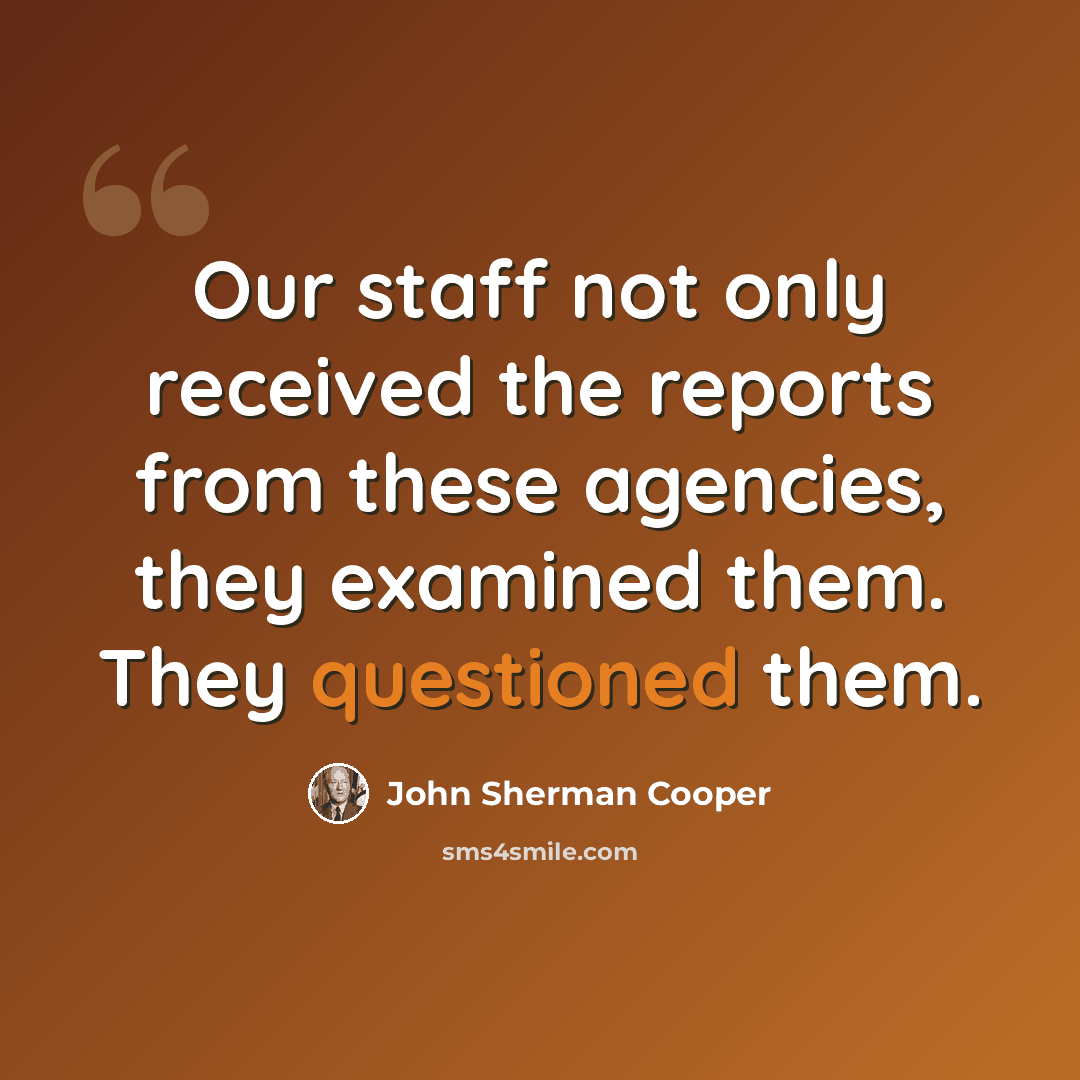 “Our staff not only received the reports from these agencies, they examined them. They questioned them.” quote by John Sherman Cooper
