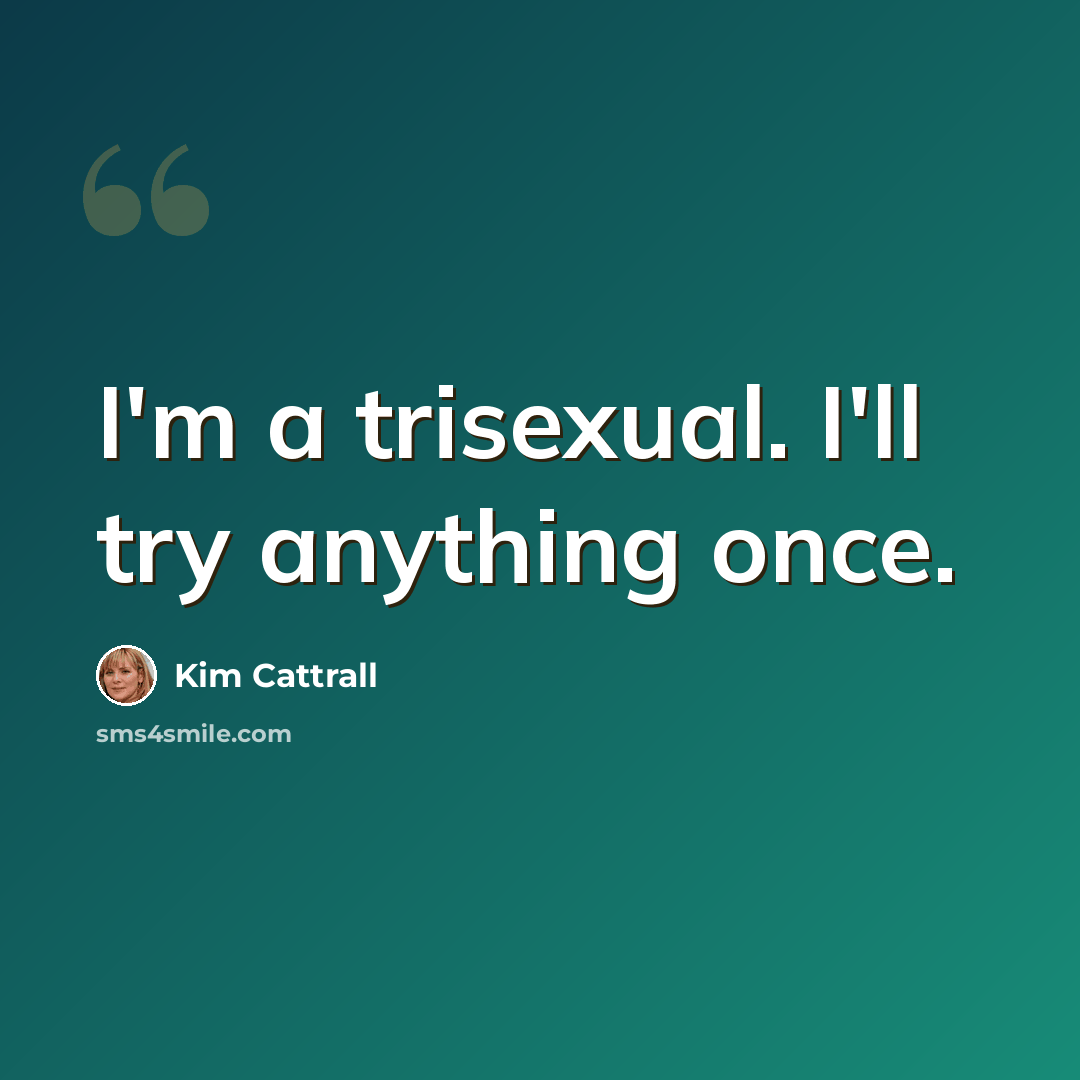 “I'm a trisexual. I'll try anything once.” quote by Kim Cattrall