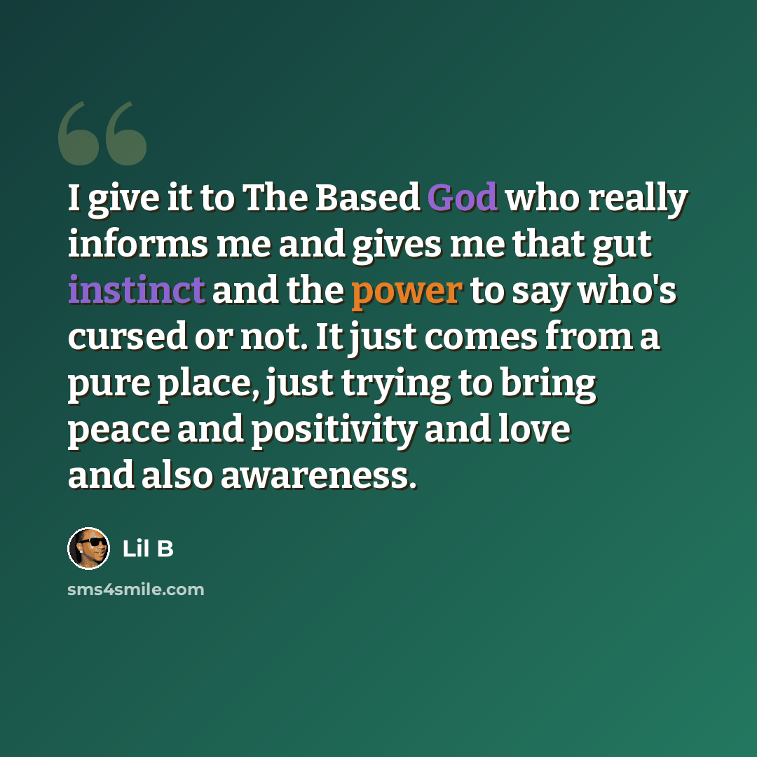 “I give it to The Based God who really informs me and gives me that gut instinct and the power to say who's cursed or not. It just comes from a pure place, just trying to bring peace and positivity and love and also awareness.” quote by Lil B