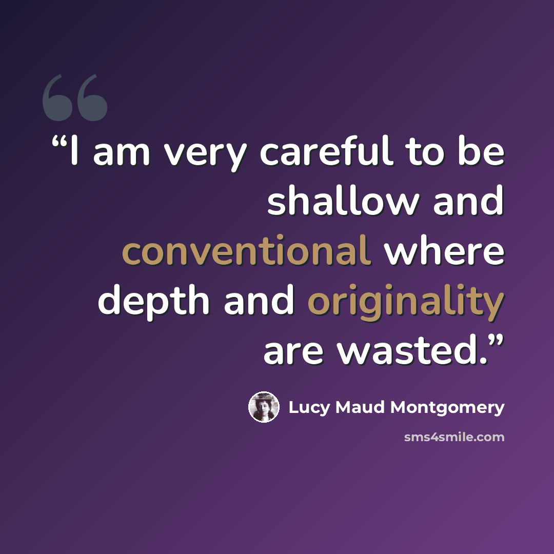 “I am very careful to be shallow and conventional where depth and originality are wasted.” quote by Lucy Maud Montgomery