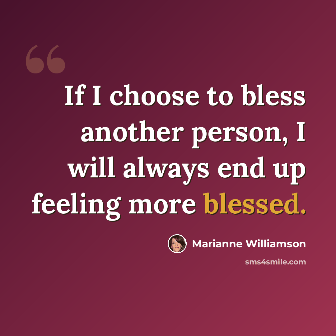 “If I choose to bless another person, I will always end up feeling more blessed.” quote by Marianne Williamson