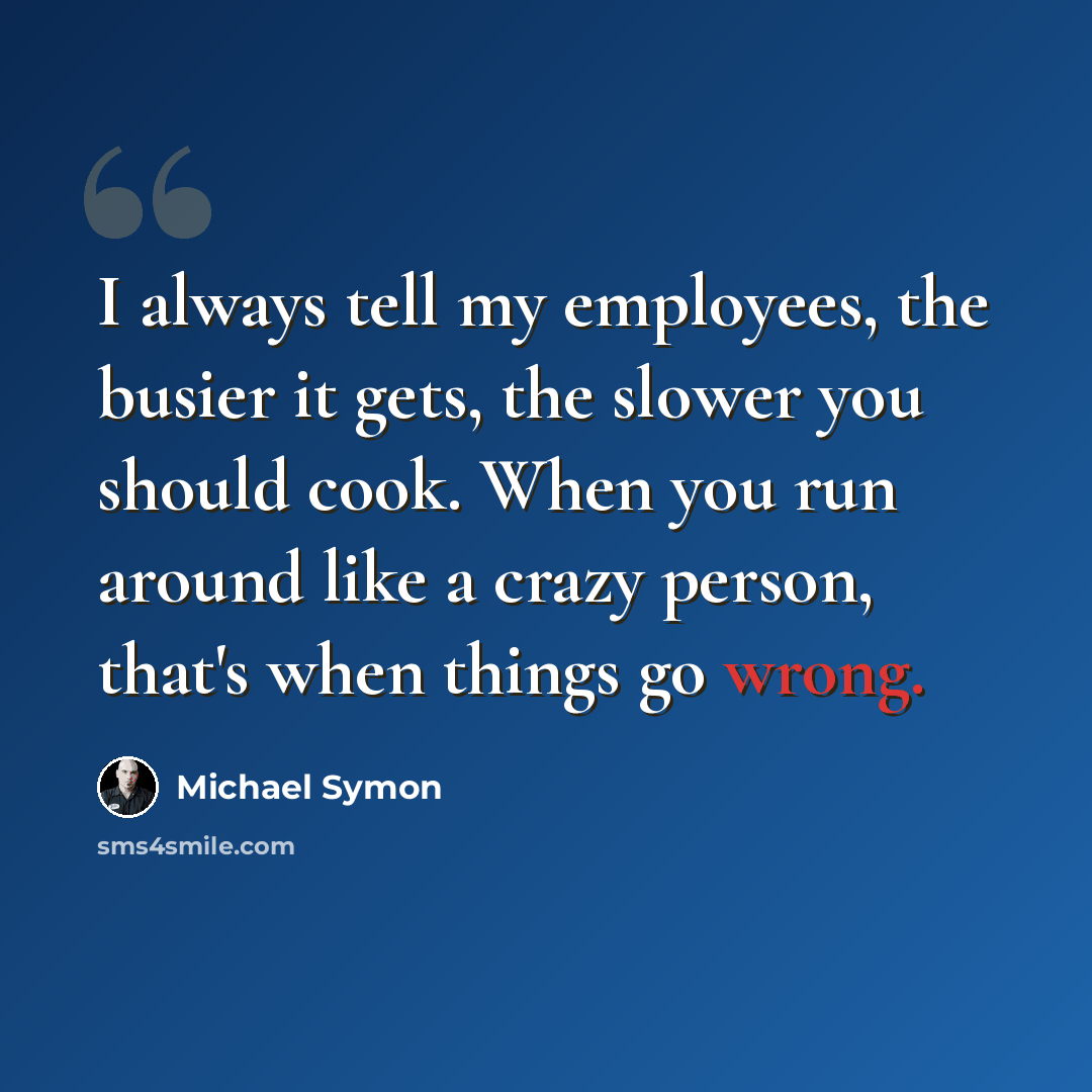 “I always tell my employees, the busier it gets, the slower you should cook. When you run around like a crazy person, that's when things go wrong.” quote by Michael Symon