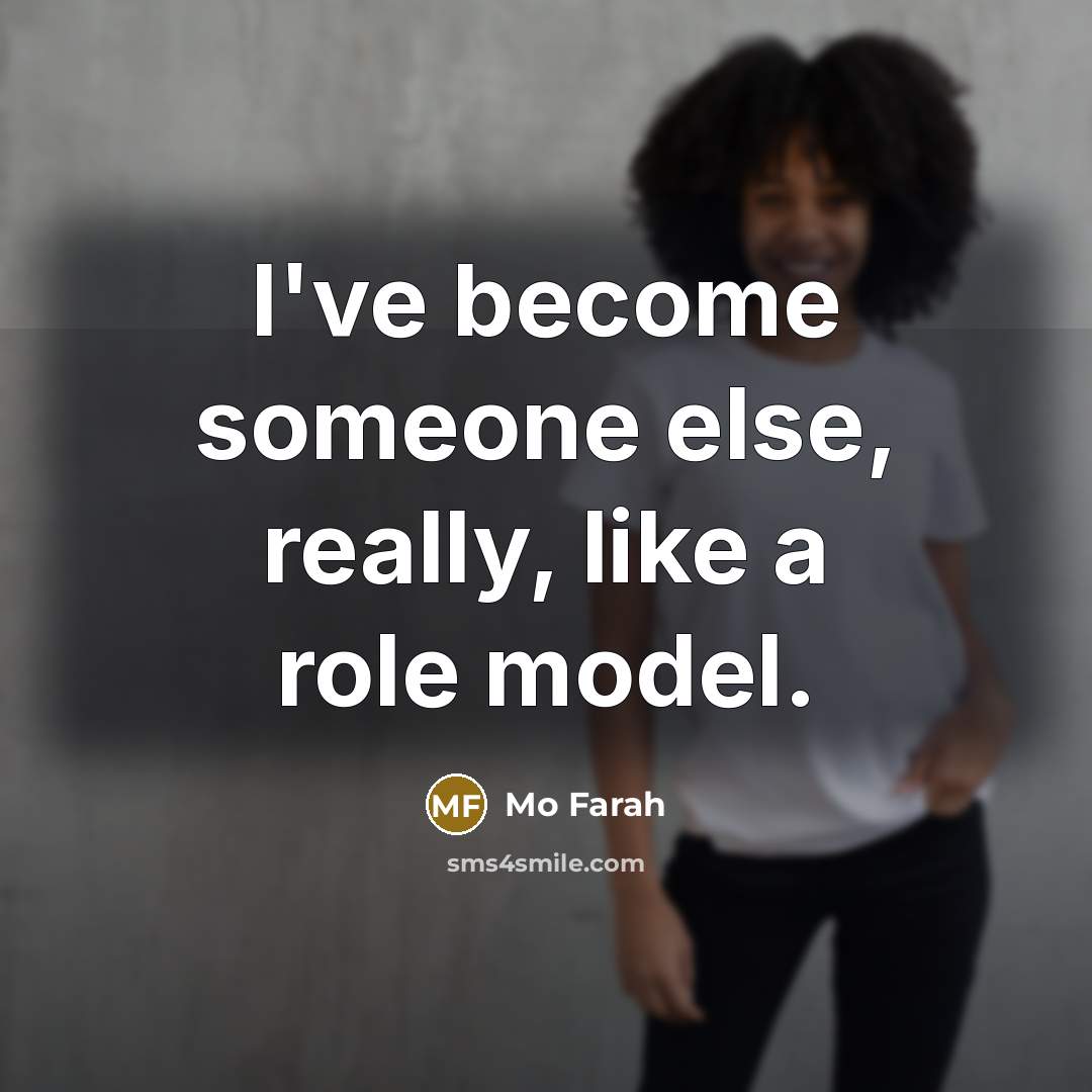 “I've become someone else, really, like a role model.” quote by Mo Farah