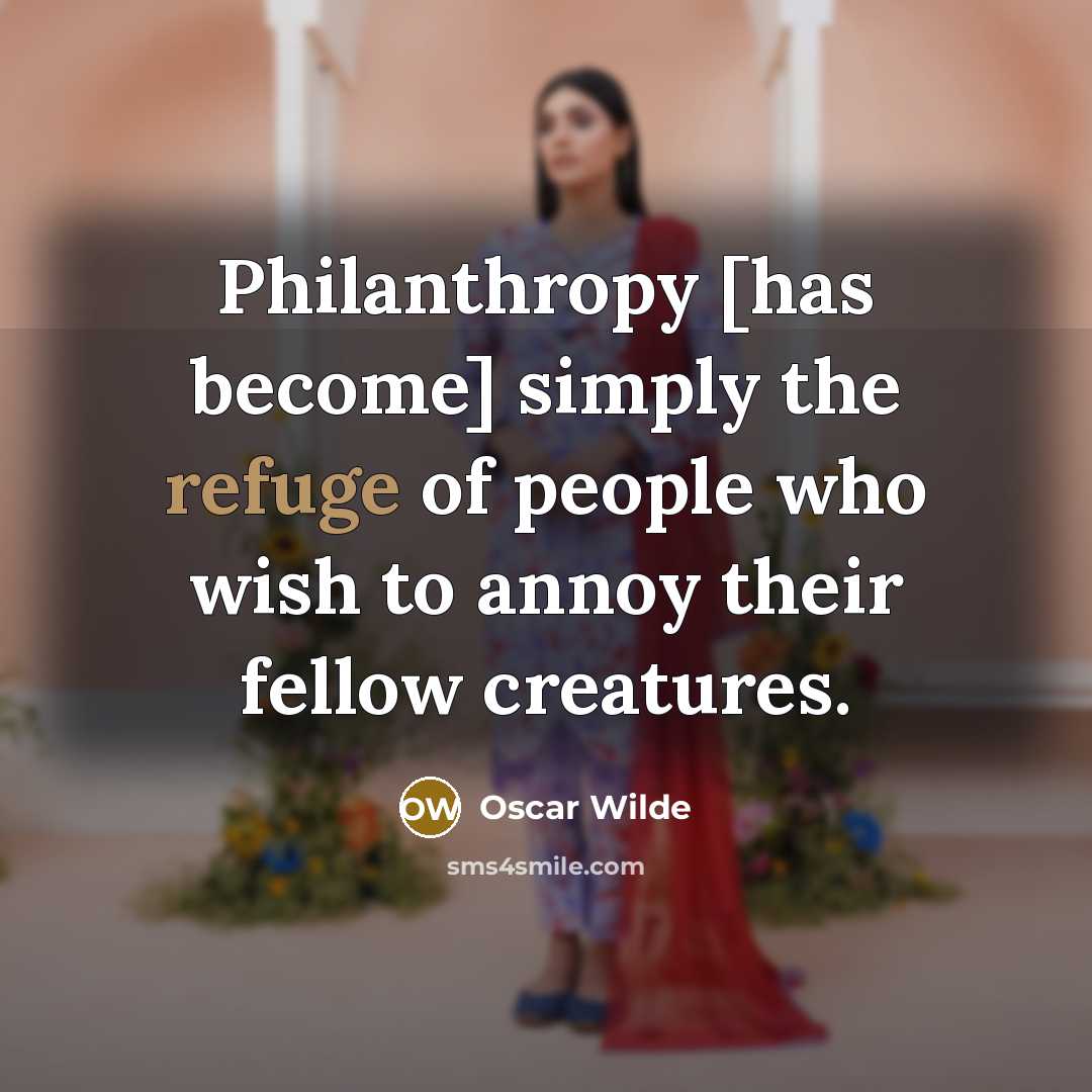 “Philanthropy [has become] simply the refuge of people who wish to annoy their fellow creatures.” quote by Oscar Wilde