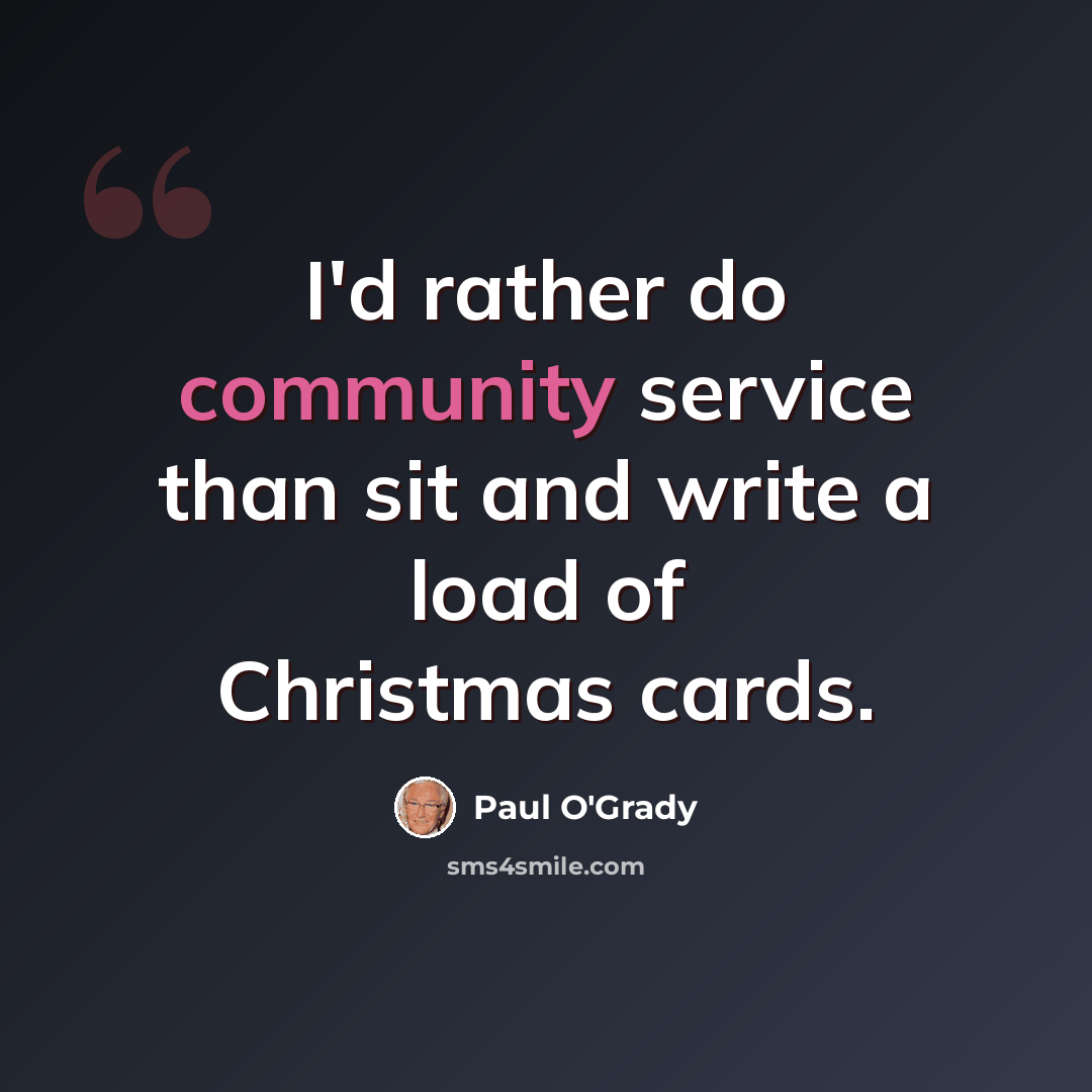 “I'd rather do community service than sit and write a load of Christmas cards.” quote by Paul O'Grady