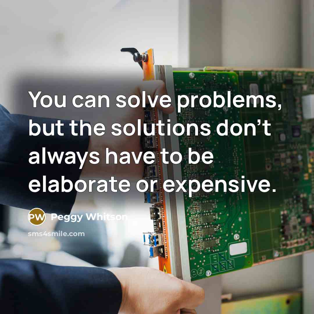 “You can solve problems, but the solutions don't always have to be elaborate or expensive.” quote by Peggy Whitson