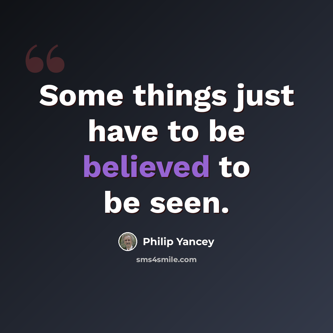 “Some things just have to be believed to be seen.” quote by Philip Yancey