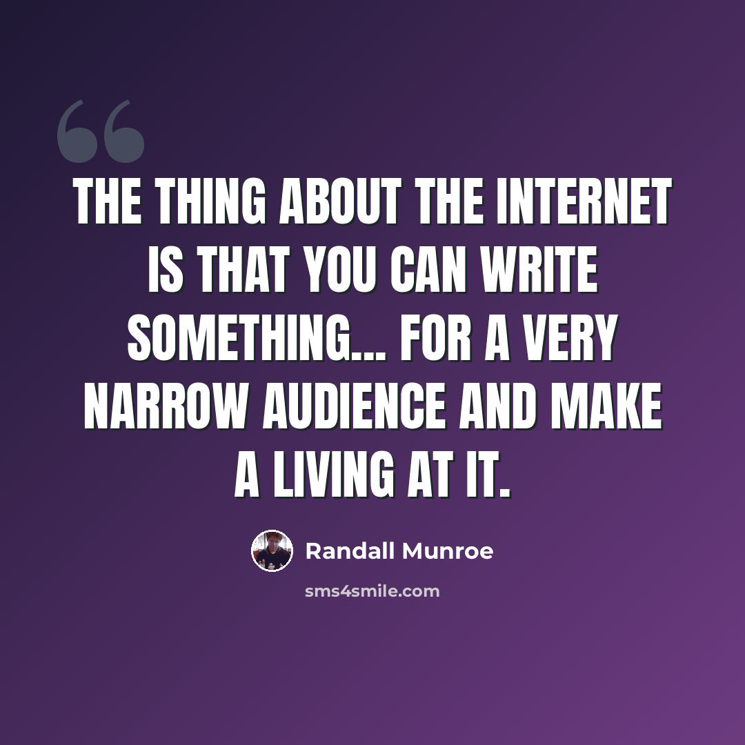 “The thing about the Internet is that you can write something... for a very narrow audience and make a living at it.” quote by Randall Munroe