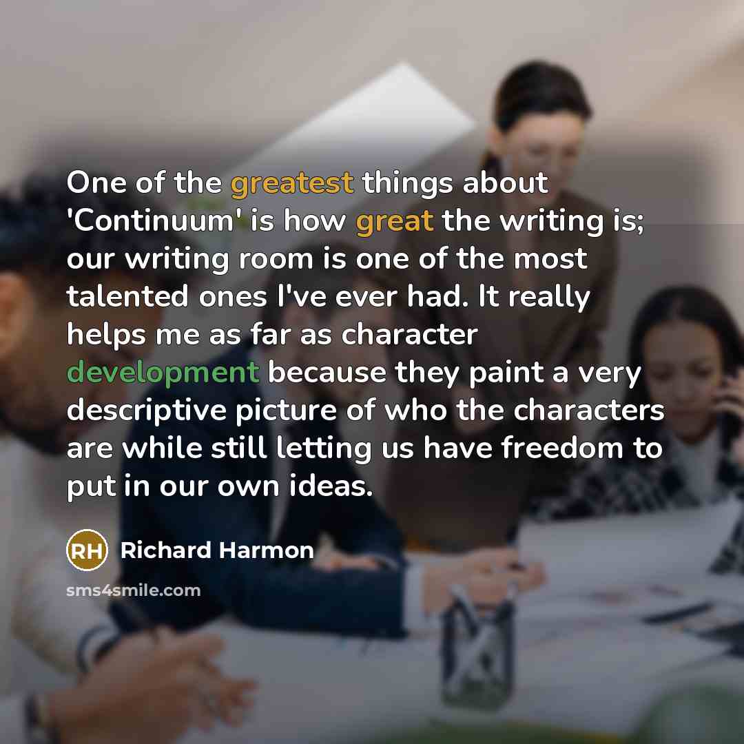 “One of the greatest things about 'Continuum' is how great the writing is; our writing room is one of the most talented ones I've ever had. It really helps me as far as character development because they paint a very descriptive picture of who the characters are while still letting us have freedom…” quote by Richard Harmon