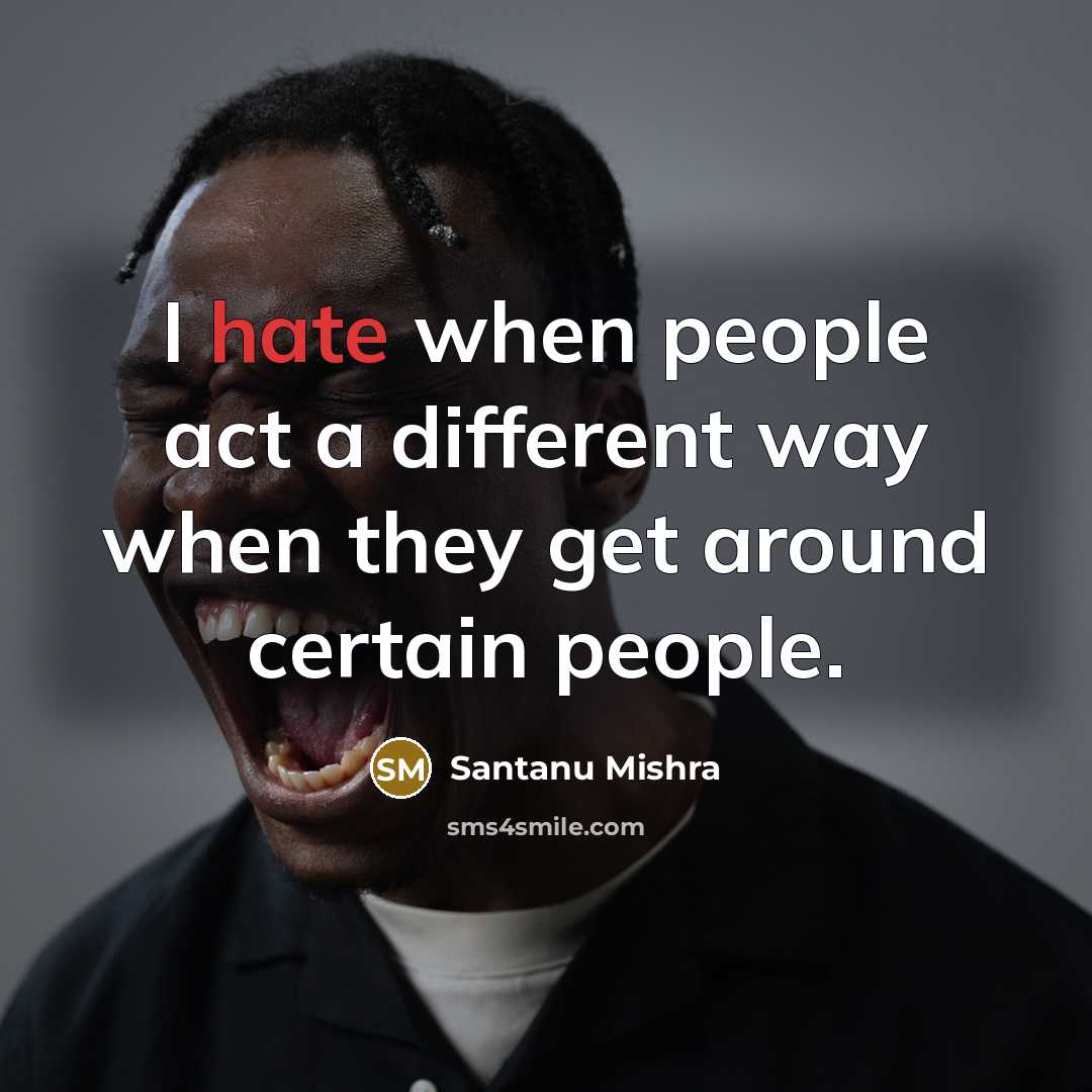 “I hate when people act a different way when they get around certain people.” quote by Santanu Mishra