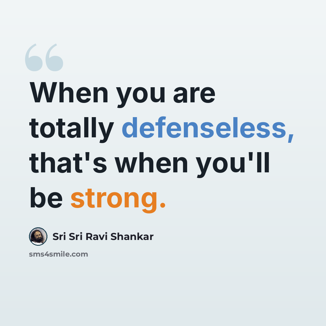“When you are totally defenseless, that's when you'll be strong.” quote by Sri Sri Ravi Shankar