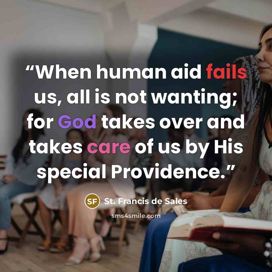 “When human aid fails us, all is not wanting; for God takes over and takes care of us by His special Providence.” quote by St. Francis de Sales