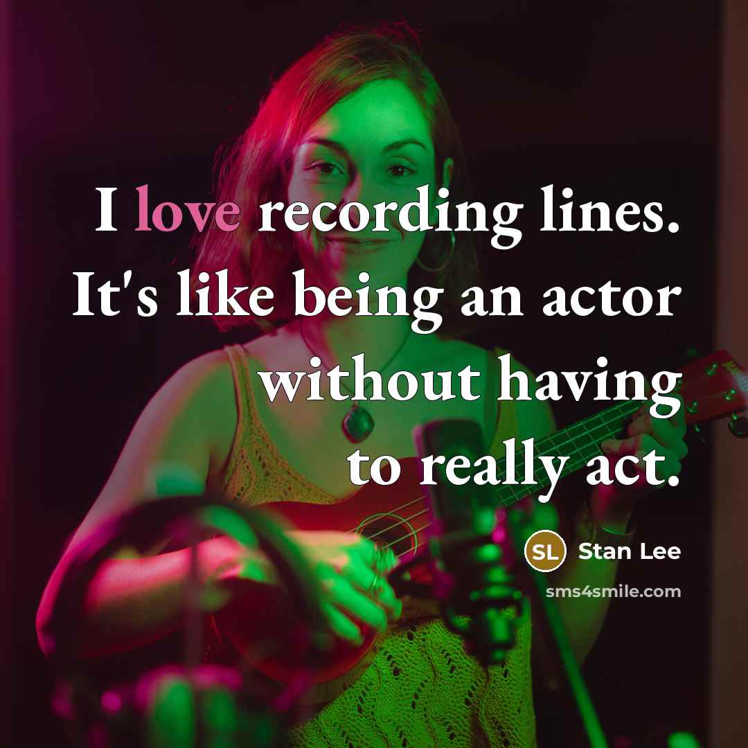 “I love recording lines. It's like being an actor without having to really act.” quote by Stan Lee