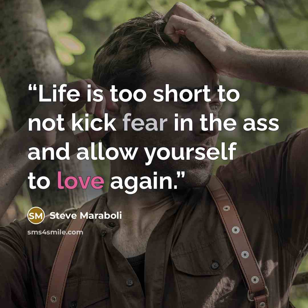 “Life is too short to not kick fear in the ass and allow yourself to love again.” quote by Steve Maraboli