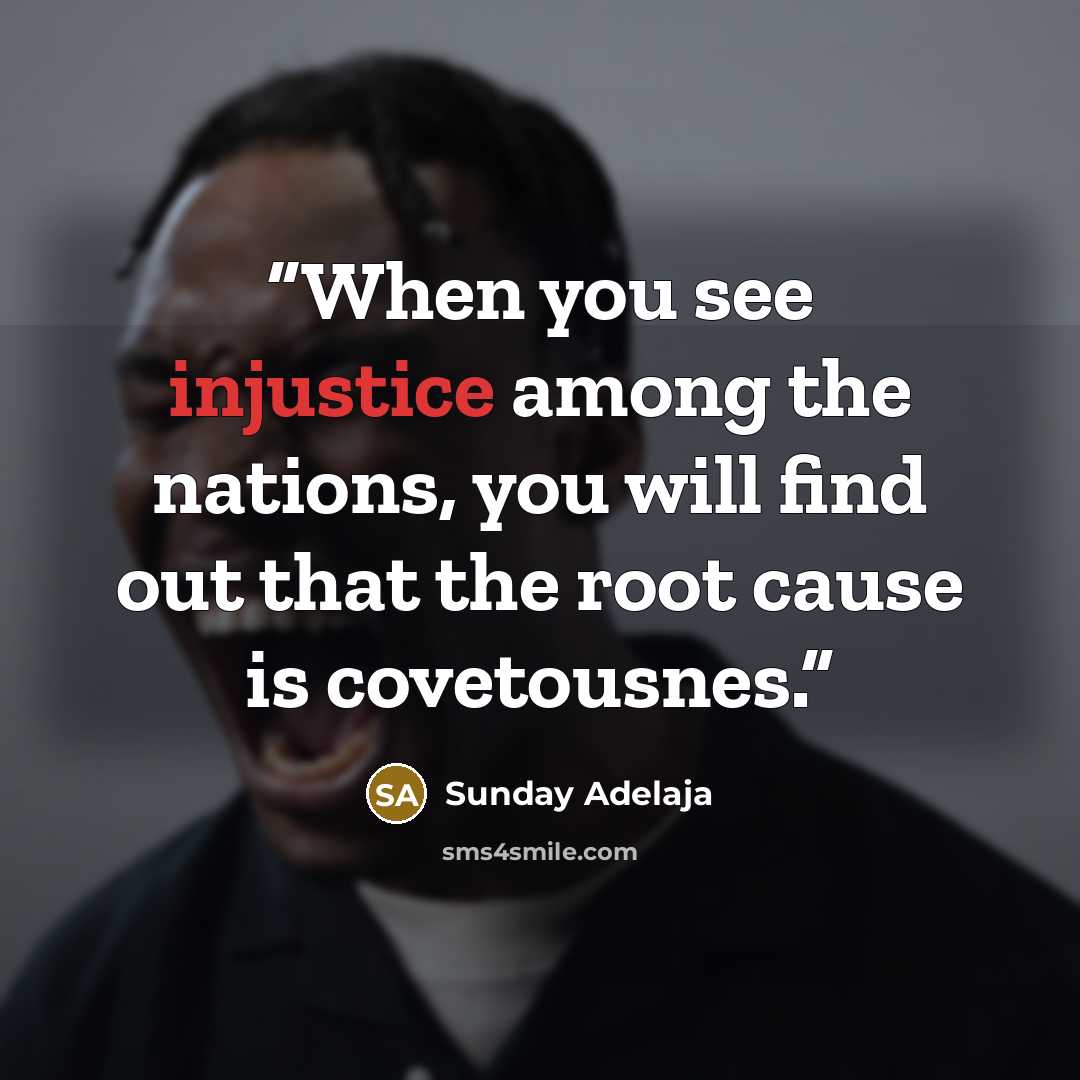 “When you see injustice among the nations, you will find out that the root cause is covetousnes.” quote by Sunday Adelaja