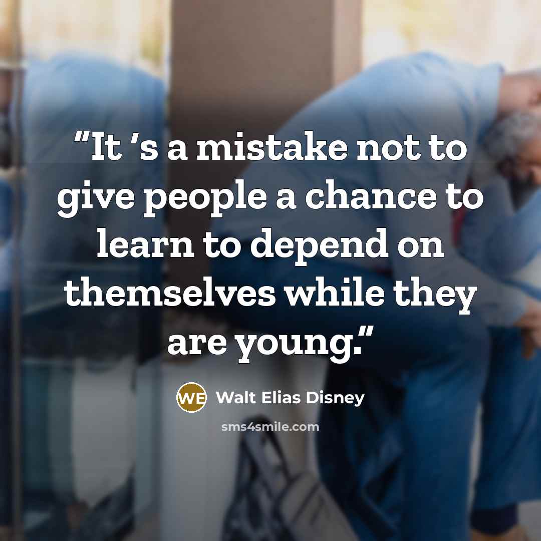 “It ‘s a mistake not to give people a chance to learn to depend on themselves while they are young.” quote by Walt Elias Disney