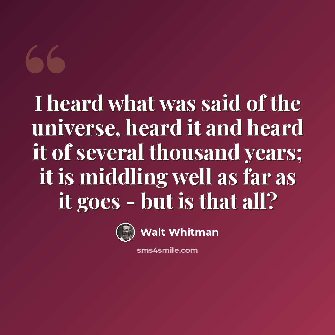“I heard what was said of the universe, heard it and heard it of several thousand years; it is middling well as far as it goes - but is that all?” quote by Walt Whitman