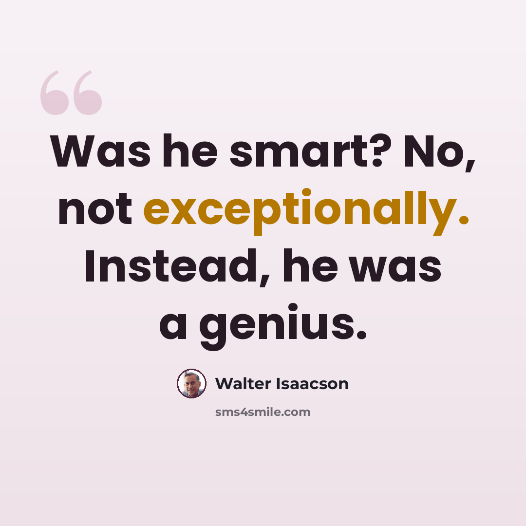“Was he smart? No, not exceptionally. Instead, he was a genius.” quote by Walter Isaacson