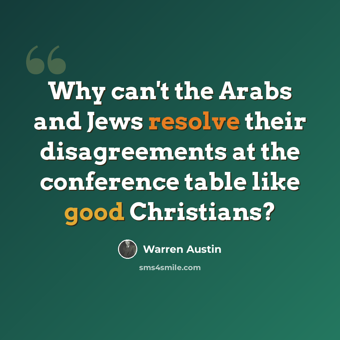 “Why can't the Arabs and Jews resolve their disagreements at the conference table like good Christians?” quote by Warren Austin