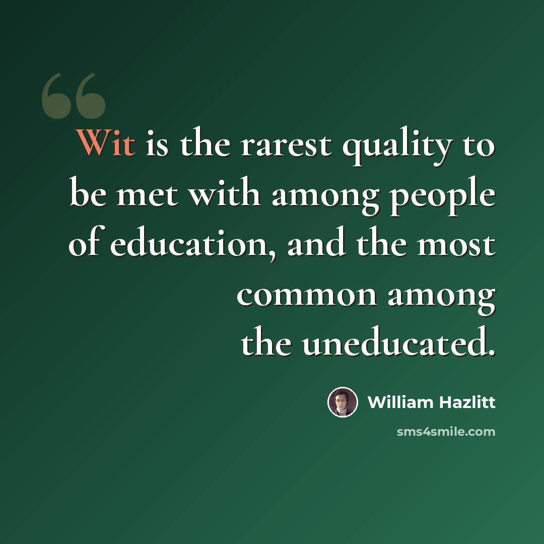 “Wit is the rarest quality to be met with among people of education, and the most common among the uneducated.” quote by William Hazlitt