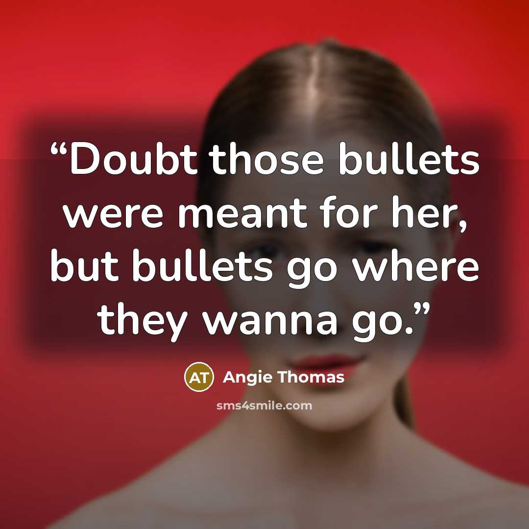 “Doubt those bullets were meant for her, but bullets go where they wanna go.” quote by Angie Thomas