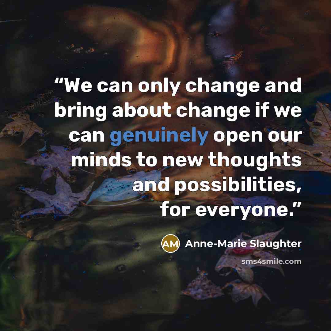 “We can only change and bring about change if we can genuinely open our minds to new thoughts and possibilities, for everyone.” quote by Anne-Marie Slaughter