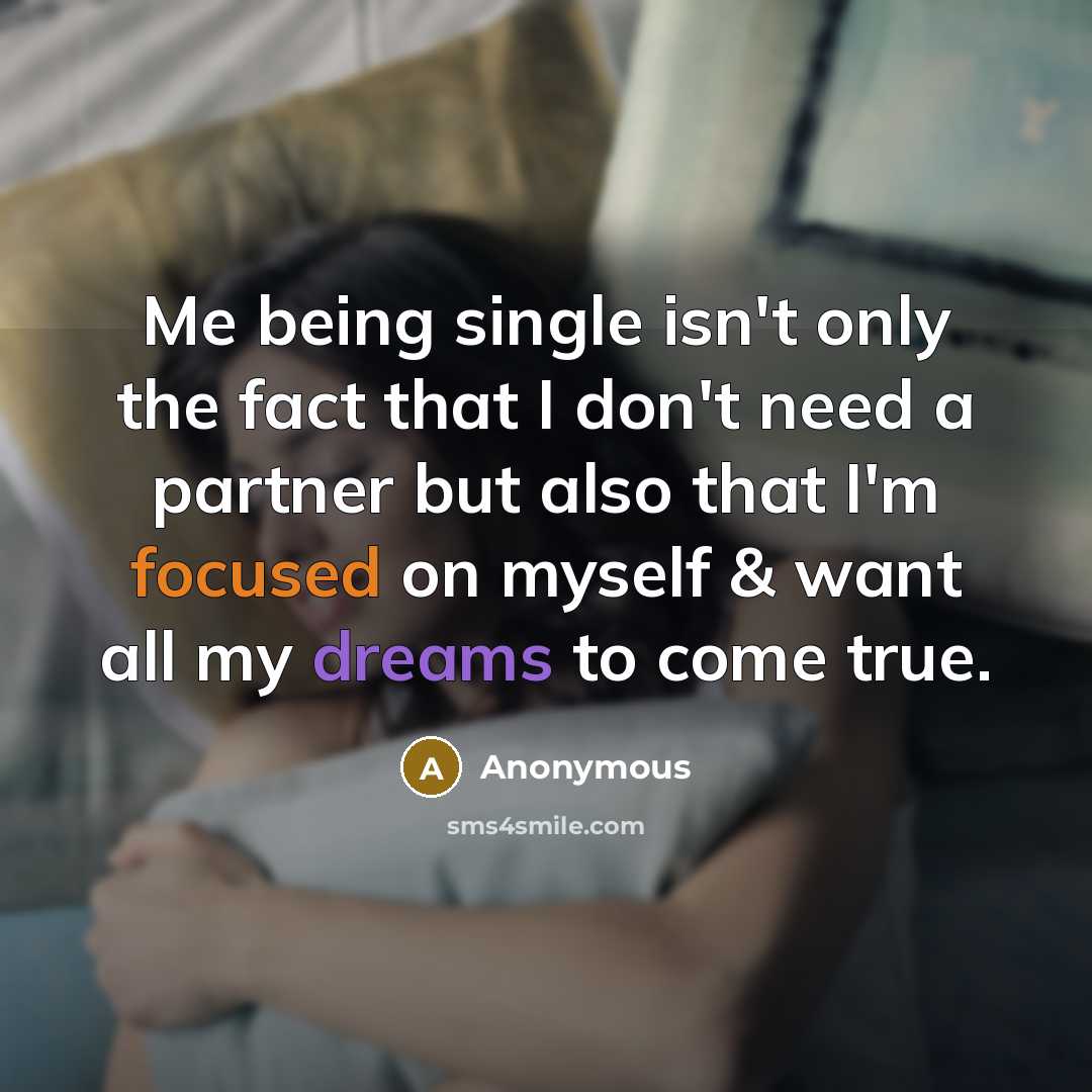 “Me being single isn't only the fact that I don't need a partner but also that I'm focused on myself & want all my dreams to come true.” quote by Anonymous