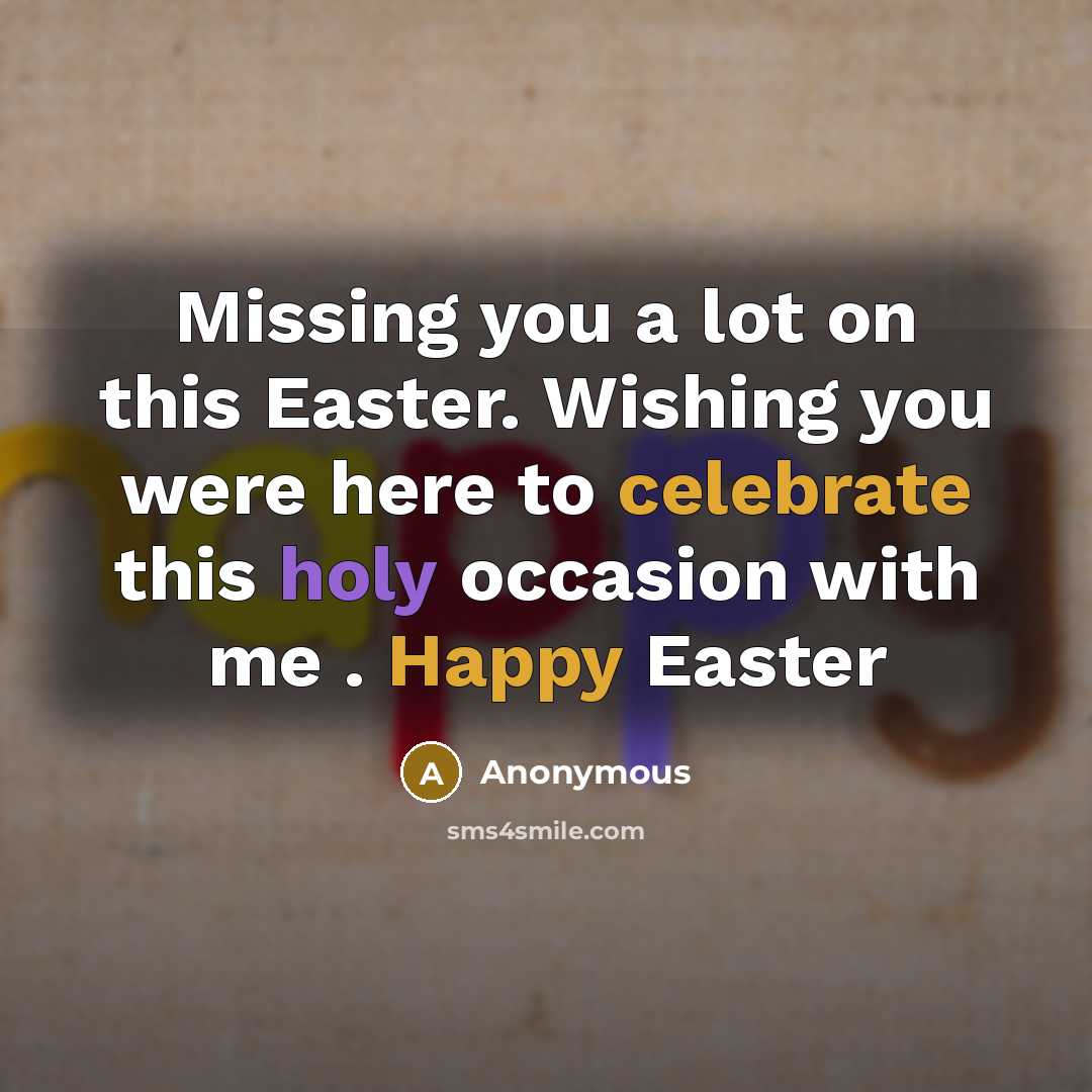 “Missing you a lot on this Easter. Wishing you were here to celebrate this holy occasion with me . Happy Easter” quote by Anonymous
