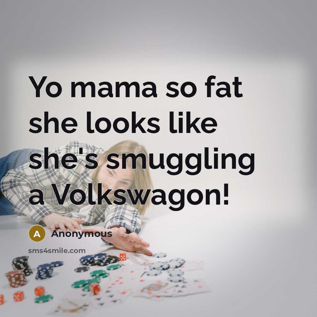 “Yo mama so fat she looks like she's smuggling a Volkswagon!” quote by Anonymous