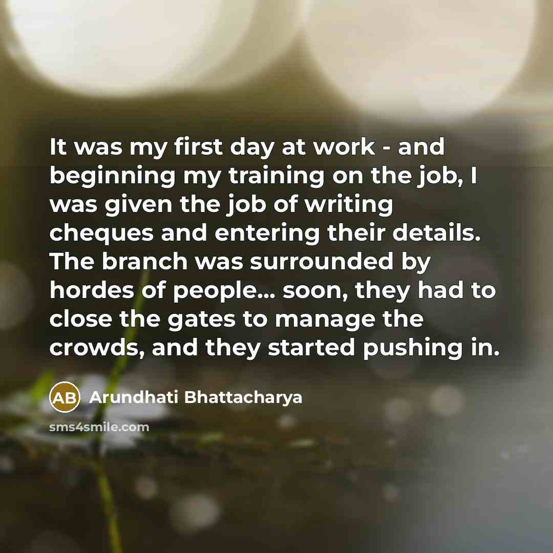 “It was my first day at work - and beginning my training on the job, I was given the job of writing cheques and entering their details. The branch was surrounded by hordes of people... soon, they had to close the gates to manage the crowds, and they started pushing in.” quote by Arundhati Bhattacharya