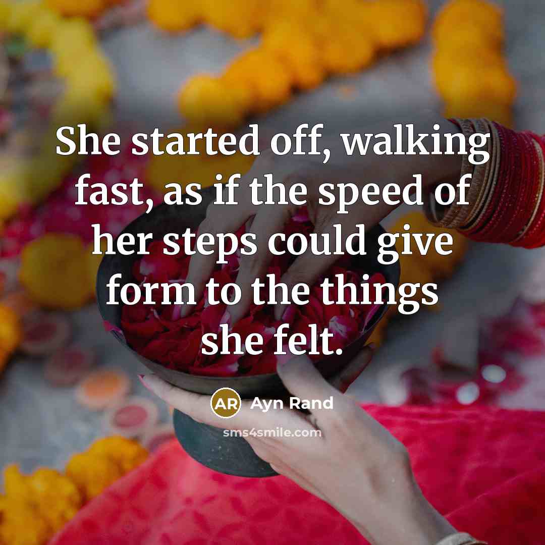 “She started off, walking fast, as if the speed of her steps could give form to the things she felt.” quote by Ayn Rand