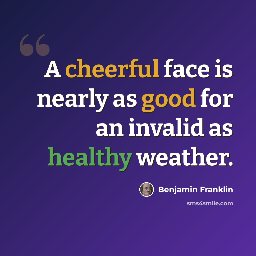 “A cheerful face is nearly as good for an invalid as healthy weather.” quote by Benjamin Franklin