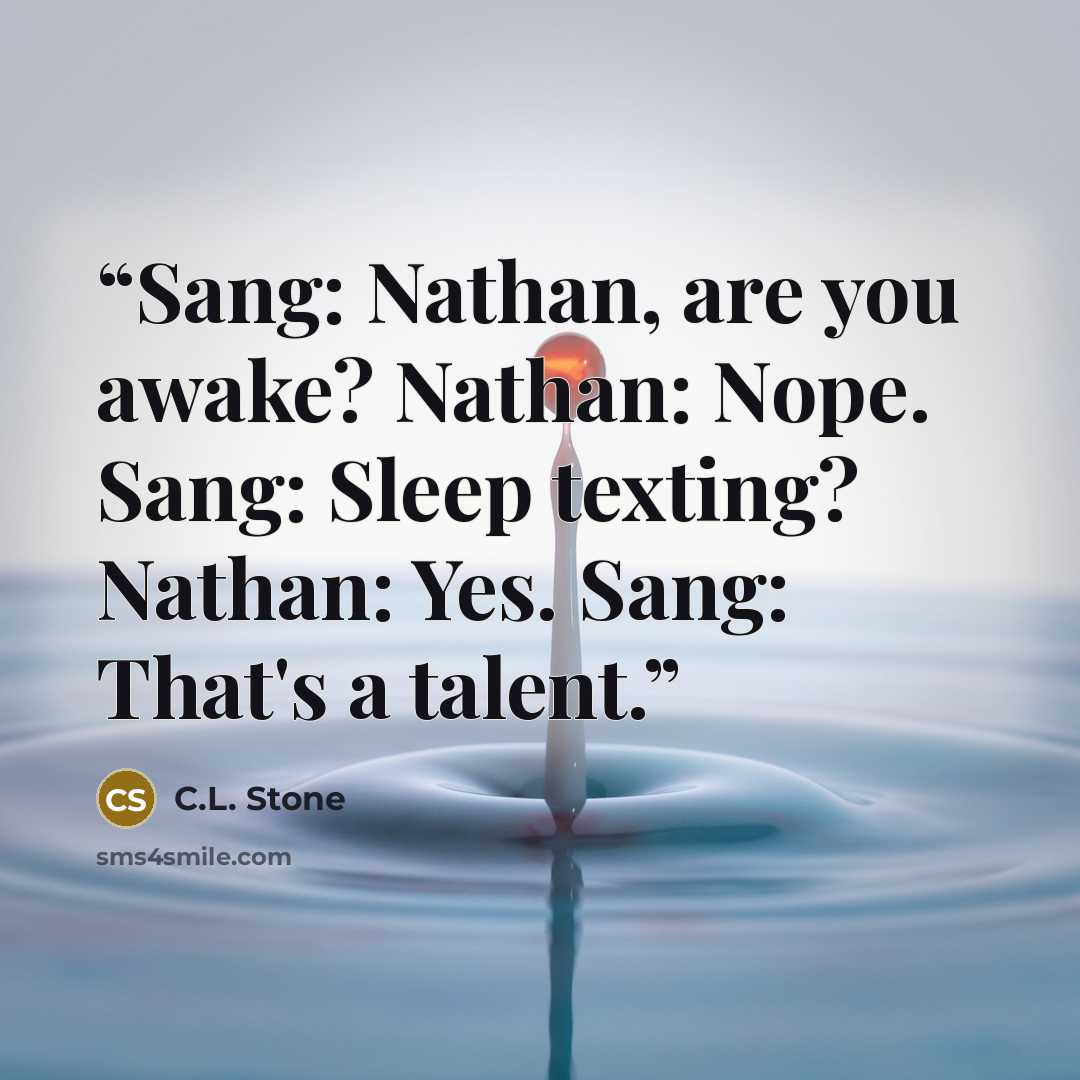 “Sang: Nathan, are you awake? Nathan: Nope. Sang: Sleep texting? Nathan: Yes. Sang: That's a talent.” quote by C.L. Stone