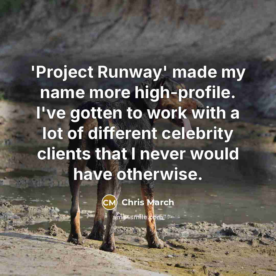 “'Project Runway' made my name more high-profile. I've gotten to work with a lot of different celebrity clients that I never would have otherwise.” quote by Chris March