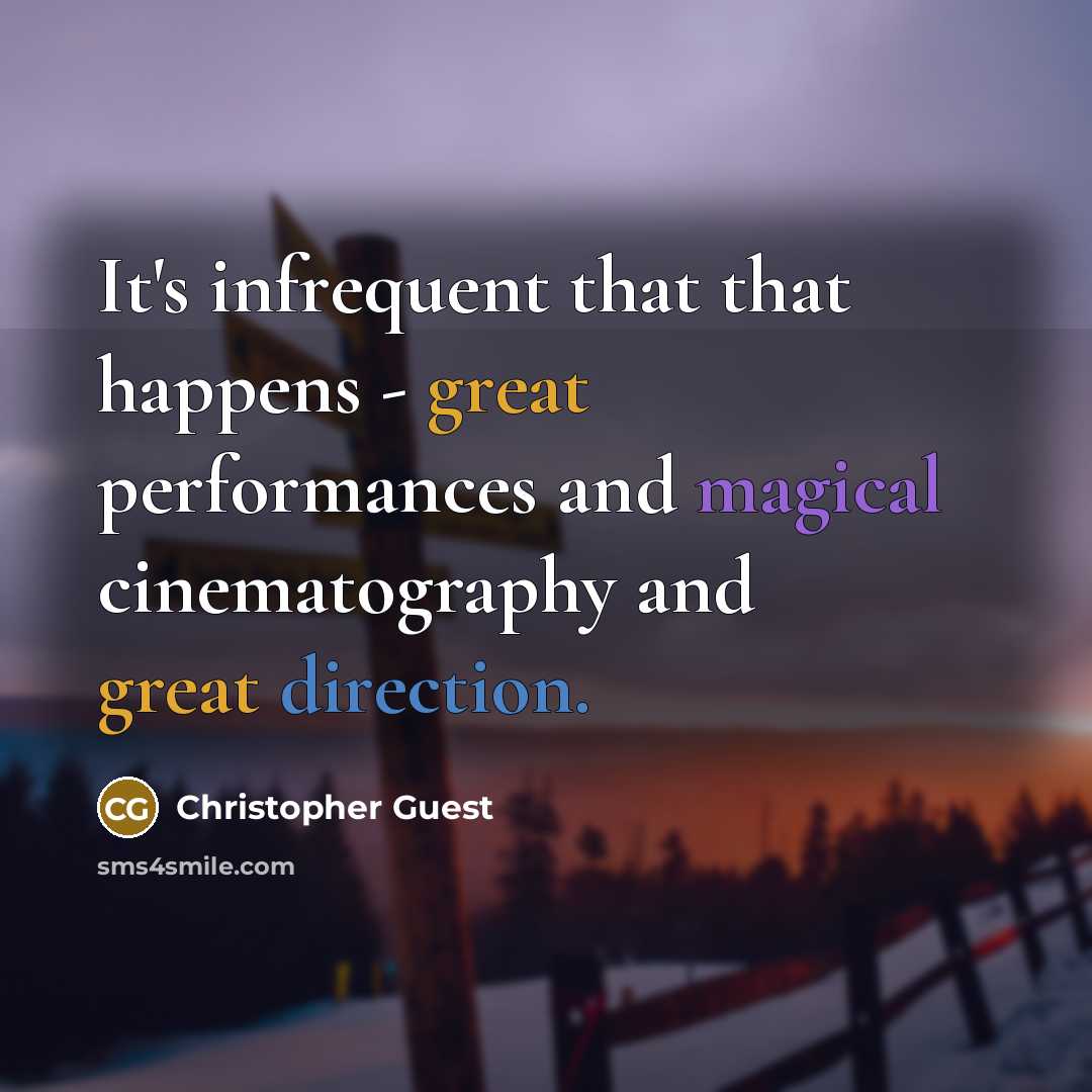 “It's infrequent that that happens - great performances and magical cinematography and great direction.” quote by Christopher Guest