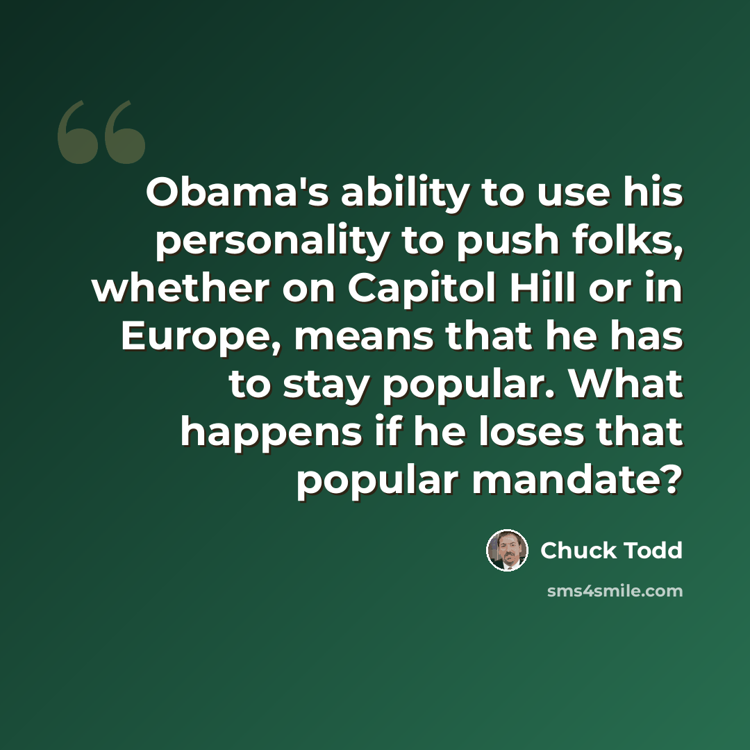 “Obama's ability to use his personality to push folks, whether on Capitol Hill or in Europe, means that he has to stay popular. What happens if he loses that popular mandate?” quote by Chuck Todd