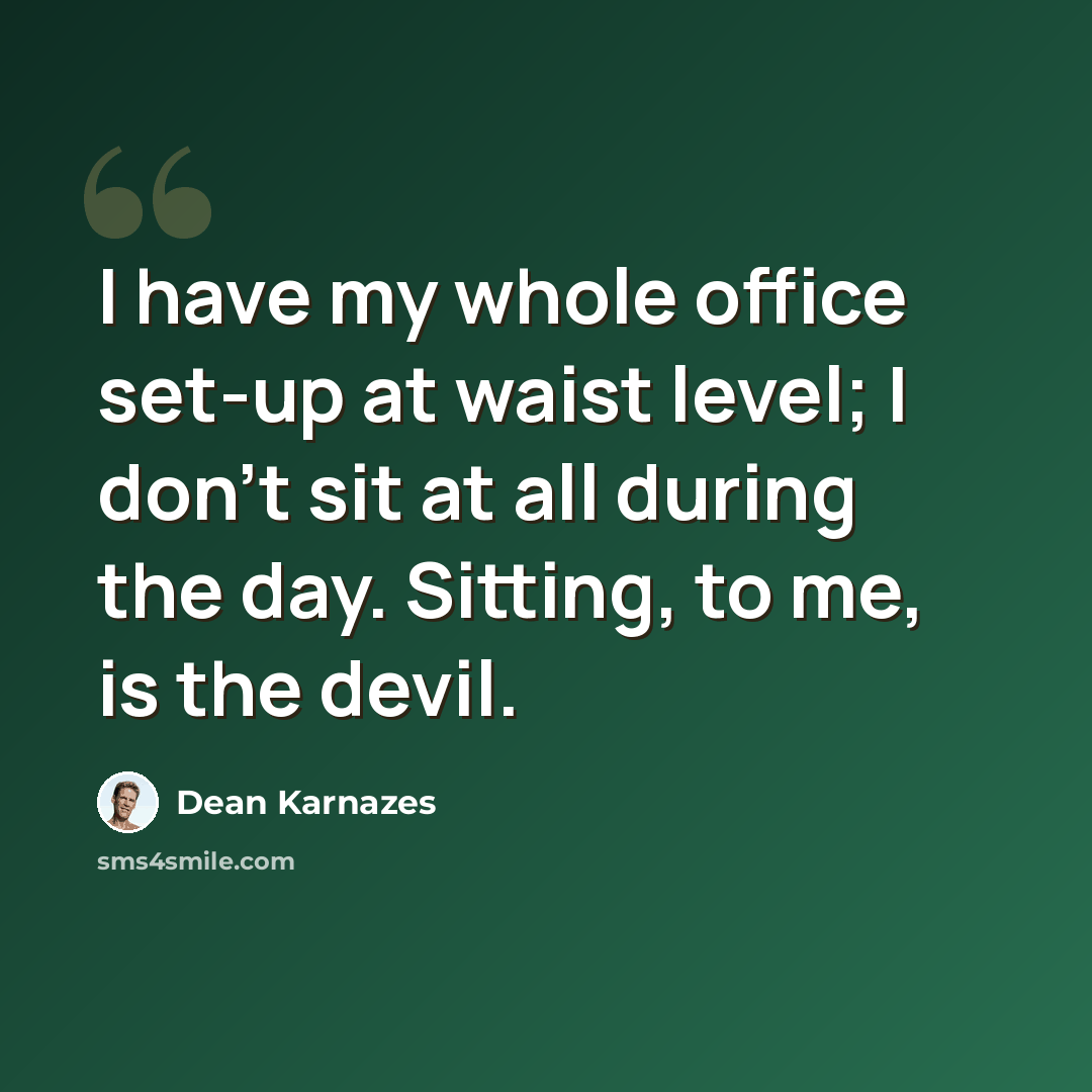 “I have my whole office set-up at waist level; I don't sit at all during the day. Sitting, to me, is the devil.” quote by Dean Karnazes