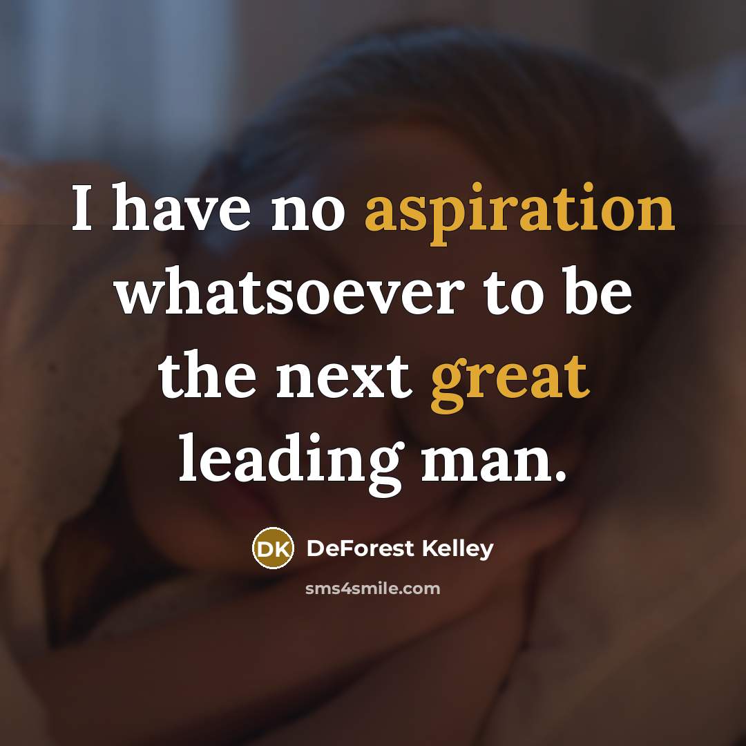 “I have no aspiration whatsoever to be the next great leading man.” quote by DeForest Kelley