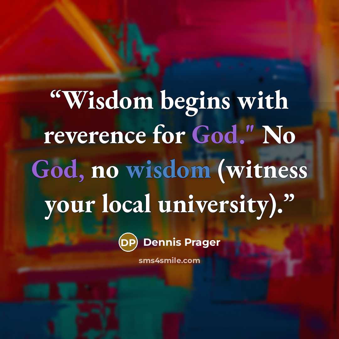 “Wisdom begins with reverence for God." No God, no wisdom (witness your local university).” quote by Dennis Prager