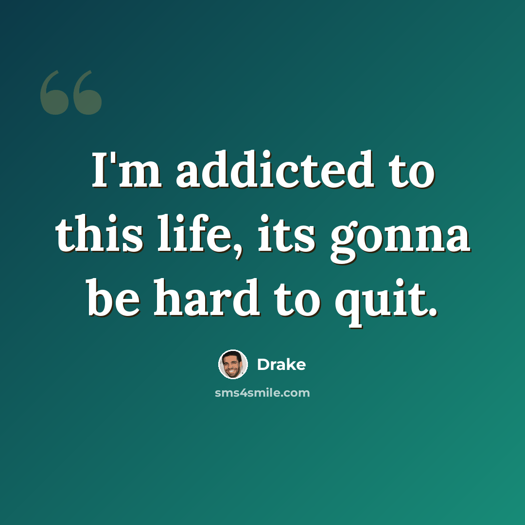 “I'm addicted to this life, its gonna be hard to quit.” quote by Drake