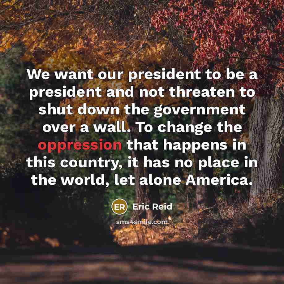 “We want our president to be a president and not threaten to shut down the government over a wall. To change the oppression that happens in this country, it has no place in the world, let alone America.” quote by Eric Reid