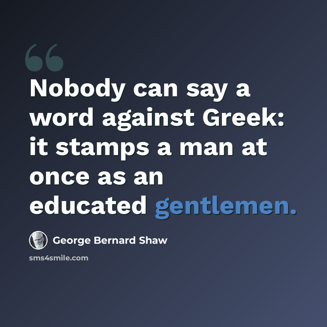 “Nobody can say a word against Greek: it stamps a man at once as an educated gentlemen.” quote by George Bernard Shaw