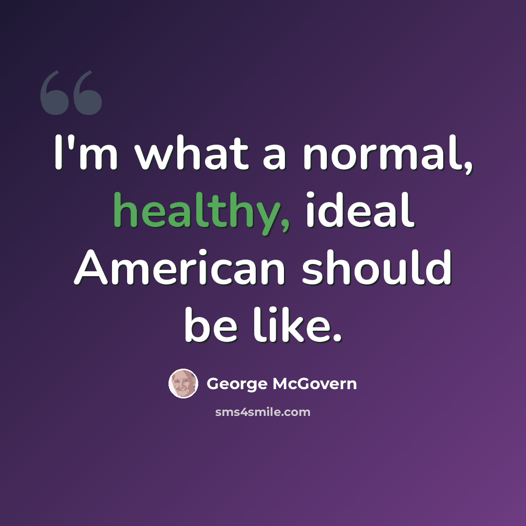 “I'm what a normal, healthy, ideal American should be like.” quote by George McGovern