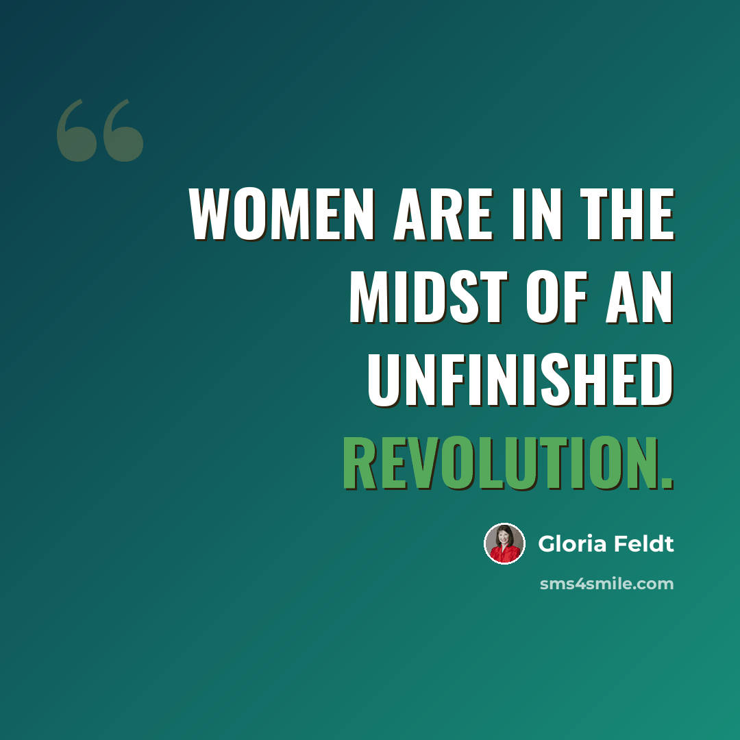“Women are in the midst of an unfinished revolution.” quote by Gloria Feldt