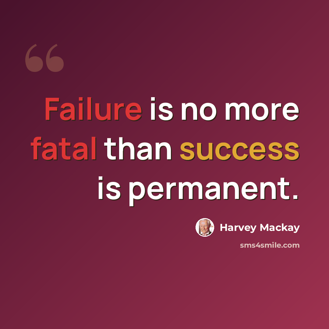 “Failure is no more fatal than success is permanent.” quote by Harvey Mackay