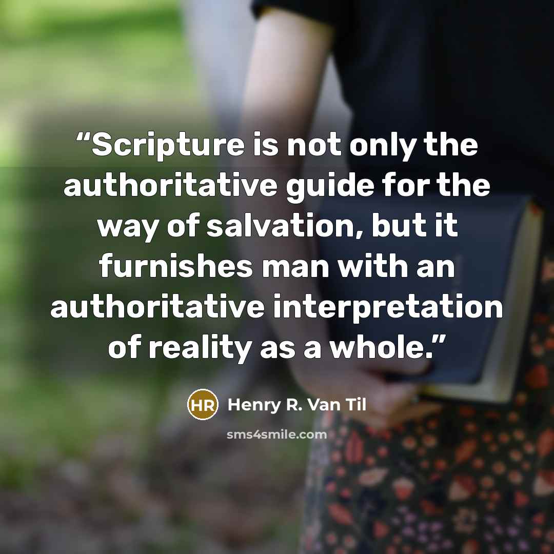 “Scripture is not only the authoritative guide for the way of salvation, but it furnishes man with an authoritative interpretation of reality as a whole.” quote by Henry R. Van Til