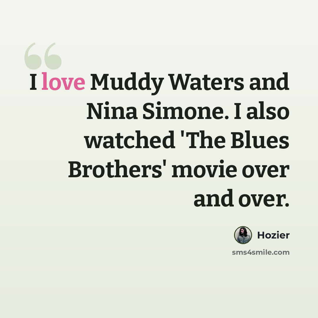 “I love Muddy Waters and Nina Simone. I also watched 'The Blues Brothers' movie over and over.” quote by Hozier