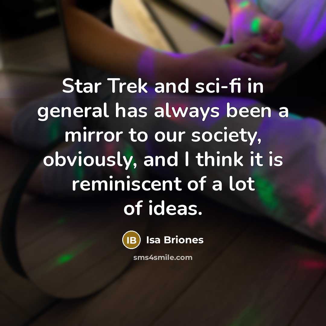 “Star Trek and sci-fi in general has always been a mirror to our society, obviously, and I think it is reminiscent of a lot of ideas.” quote by Isa Briones